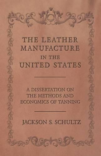 Cover image for The Leather Manufacture in the United States - A Dissertation on the Methods and Economics of Tanning