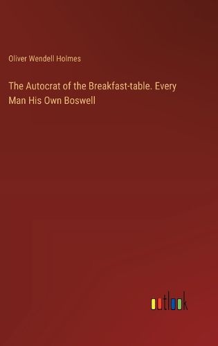 Cover image for The Autocrat of the Breakfast-table. Every Man His Own Boswell