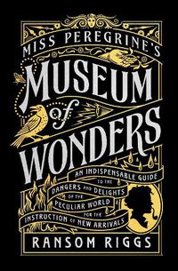 Cover image for Miss Peregrine's Museum of Wonders: An Indispensable Guide to the Dangers and Delights of the Peculiar World for the Instruction of New Arrivals