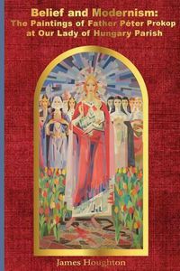 Cover image for Belief and Modernism: : The Paintings of Father Peter Prokop at Our Lady of Hungar