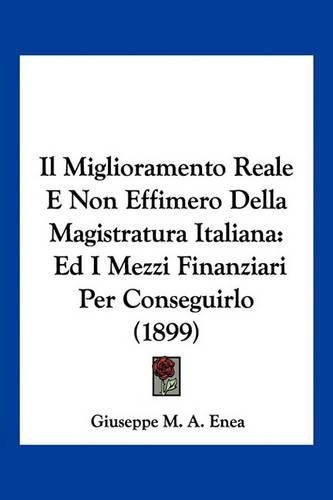 Cover image for Il Miglioramento Reale E Non Effimero Della Magistratura Italiana: Ed I Mezzi Finanziari Per Conseguirlo (1899)