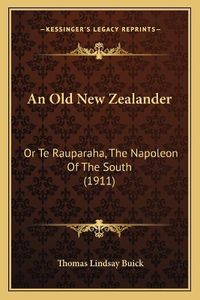 Cover image for An Old New Zealander: Or Te Rauparaha, the Napoleon of the South (1911)