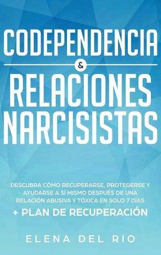 Cover image for Codependencia & relaciones narcisistas: Descubra como recuperarse, protegerse y ayudarse a si mismo despues de una relacion abusiva y toxica en solo 7 dias + plan de recuperacion