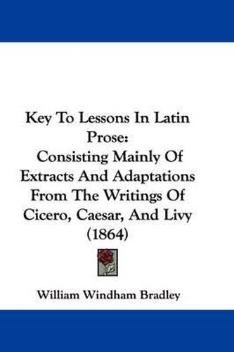 Cover image for Key to Lessons in Latin Prose: Consisting Mainly of Extracts and Adaptations from the Writings of Cicero, Caesar, and Livy (1864)