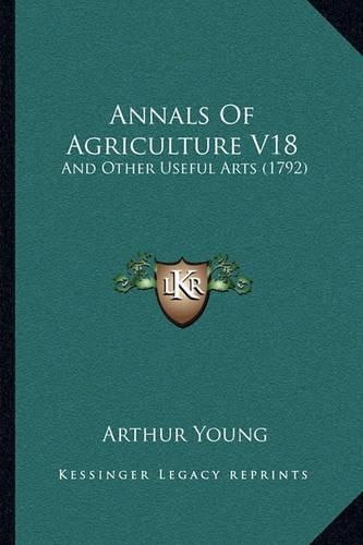 Annals of Agriculture V18: And Other Useful Arts (1792)