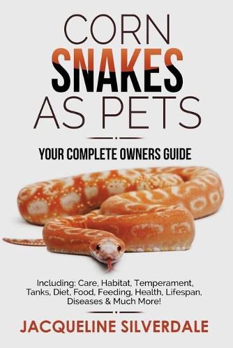 Cover image for Corn Snakes as Pets - Your Complete Owners Guide: Including: Care, Habitat, Temperament, Tanks, Diet, Food, Feeding, Health, Lifespan, Diseases and Much More!