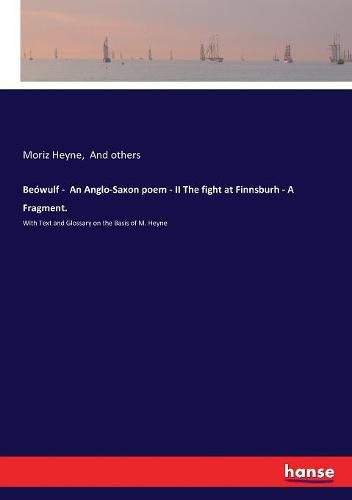 Beowulf - An Anglo-Saxon poem - II The fight at Finnsburh - A Fragment.: With Text and Glossary on the Basis of M. Heyne