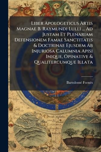 Cover image for Liber Apologeticus Artis Magnae B. Raymundi Lulli ... Ad Justam Et Plenariam Defensionem Famae Sanctitatis & Doctrinae Ejusdem AB Injuriosa Calumnia Apisi Inique, Opinative & Qualitercumque Illata