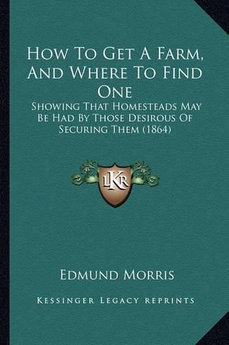 How to Get a Farm, and Where to Find One How to Get a Farm, and Where to Find One: Showing That Homesteads May Be Had by Those Desirous of Secushowing That Homesteads May Be Had by Those Desirous of Securing Them (1864) Ring Them (1864)