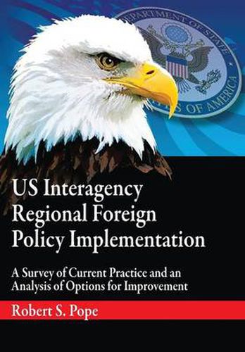 Cover image for Us Interagency Regional Foreign Policy Implementation: A Survey of Current Practice and an Analysis of Options for Improvement