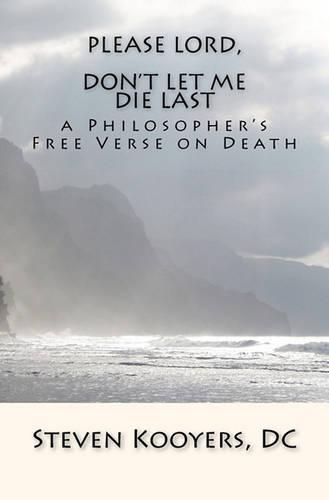 Cover image for Please Lord, Don't Let Me Die Last: a Philosopher's Free Verse on Death