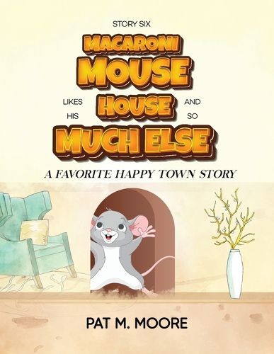 Cover image for MACARONI MOUSE LIKES HIS HOUSE AND SO MUCH ELSE (Welcome to Happy Town Book 6)