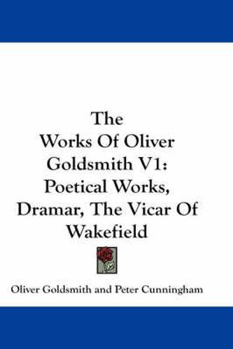 Cover image for The Works of Oliver Goldsmith V1: Poetical Works, Dramar, the Vicar of Wakefield