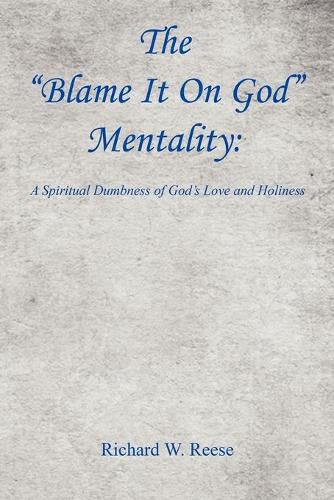 Cover image for The Blame It on God Mentality: A Spiritual Dumbness of God's Love and Holiness