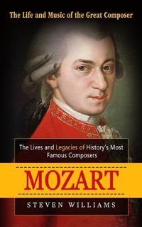 Cover image for Mozart: The Life and Music of the Great Composer (The Lives and Legacies of History's Most Famous Composers)