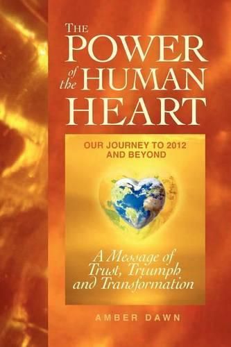 Cover image for The Power of the Human Heart: Our Journey to 2012 and Beyond A Message of Trust, Triumph and Transformation