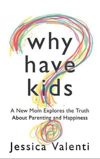Cover image for Why Have Kids?: A New Mom Explores the Truth About Parenting and Happiness