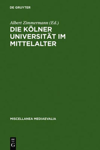 Die Koelner Universitat Im Mittelalter: Geistige Wurzeln Und Soziale Wirklichkeit