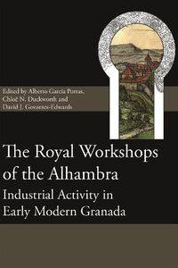 Cover image for The Royal Workshops of the Alhambra: Industrial Activity in Early Modern Granada