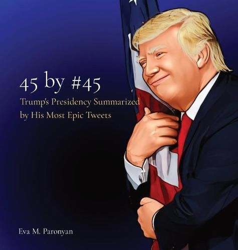 Cover image for 45 by #45: Trump's Presidency Summarized by His Most Epic Tweets