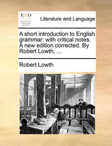 Cover image for A Short Introduction to English Grammar: With Critical Notes. a New Edition Corrected. by Robert Lowth, ...