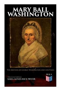 Cover image for Mary Ball Washington: The Mother of George Washington and her Times (Illustrated Edition): The Mother of George Washington and her Times