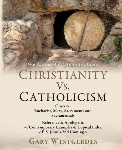 Cover image for We Agree! The Tomb Is Open CHRISTIANITY VS. CATHOLICISM: Cross vs. Eucharist, Mary, Sacraments and Sacramentals Reference & Apologetic w/Contemporary Examples & Topical Index