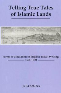 Cover image for Telling True Tales Of Muslin Lands: Forms of Meditation in English Travel Writing, 1575-1630