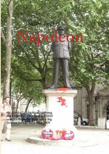 Cover image for Napoleon: die Fiktive Geschichtsschreibung der BRD Liberalisierung der BRD und des Rests der Welt unter Big Brother George Bush USA 2009