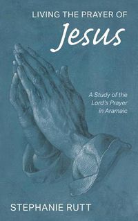 Cover image for Living the Prayer of Jesus: A Study of the Lord's Prayer in Aramaic