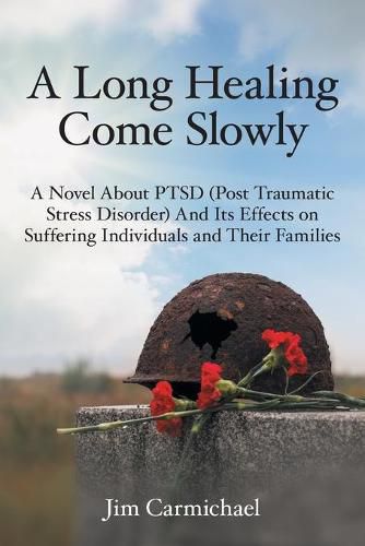 Cover image for A Long Healing Come Slowly: A Novel About PTSD (Post Traumatic Stress Disorder) And Its Effects on Suffering Individuals and Their Families