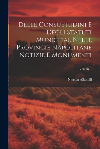 Cover image for Delle Consuetudini e Degli Statuti Municipal Nelle Provincie Napolitane Notizie e Monumenti; Volume 1