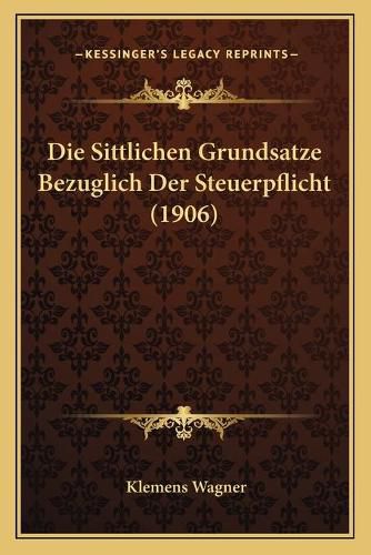 Cover image for Die Sittlichen Grundsatze Bezuglich Der Steuerpflicht (1906)