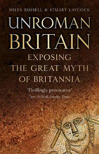 Cover image for UnRoman Britain: Exposing the Great Myth of Britannia