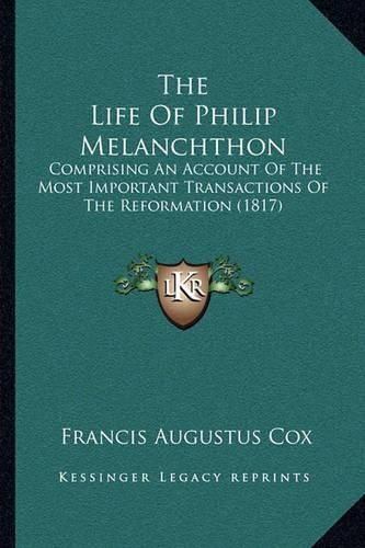 The Life of Philip Melanchthon the Life of Philip Melanchthon: Comprising an Account of the Most Important Transactions of Comprising an Account of the Most Important Transactions of the Reformation (1817) the Reformation (1817)