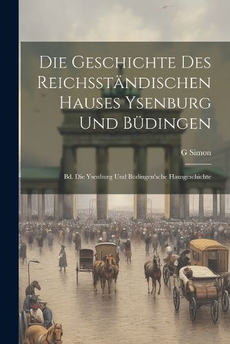 Die Geschichte Des Reichsstaendischen Hauses Ysenburg Und Buedingen