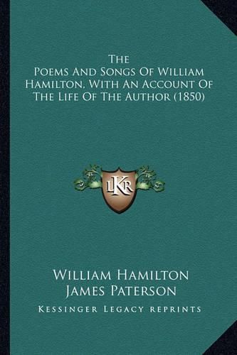 The Poems and Songs of William Hamilton, with an Account of the Poems and Songs of William Hamilton, with an Account of the Life of the Author (1850) the Life of the Author (1850)