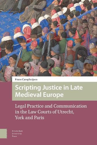 Cover image for Scripting Justice in Late Medieval Europe: Legal Practice and Communication in the Law Courts of Utrecht, York and Paris