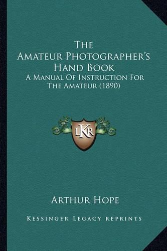 Cover image for The Amateur Photographer's Hand Book: A Manual of Instruction for the Amateur (1890)