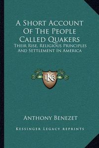 Cover image for A Short Account of the People Called Quakers: Their Rise, Religious Principles and Settlement in America