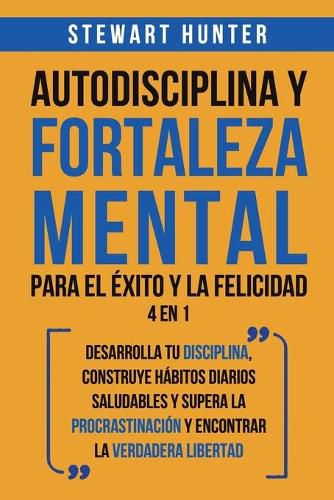 Cover image for Autodisciplina y Fortaleza Mental Para el Exito y la Felicidad 2 en 1: Desarrolla tu disciplina, construye habitos diarios saludables y supera la procrastinacion y encontrar la verdadera libertad
