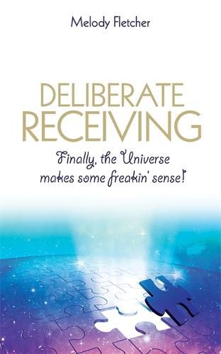 Cover image for Deliberate Receiving: Finally, the Universe Makes Some Freakin' Sense!