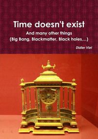 Cover image for Time doesn't exist. And many other things (Big Bang, Black matter, Black holes, ...)