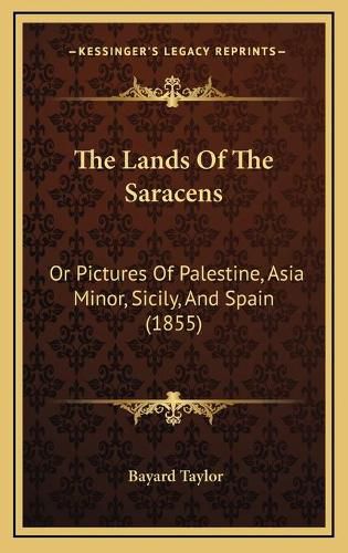 Cover image for The Lands of the Saracens: Or Pictures of Palestine, Asia Minor, Sicily, and Spain (1855)