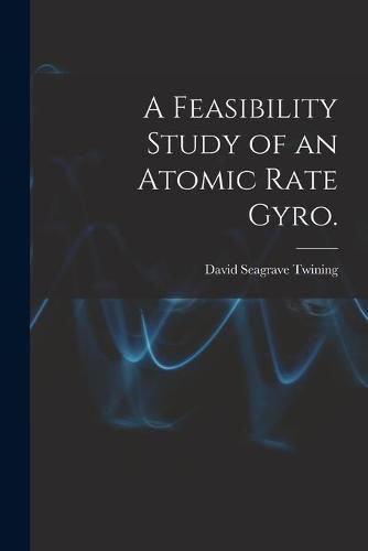 Cover image for A Feasibility Study of an Atomic Rate Gyro.