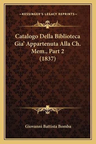 Cover image for Catalogo Della Biblioteca Gia' Appartenuta Alla Ch. Mem., Part 2 (1837)