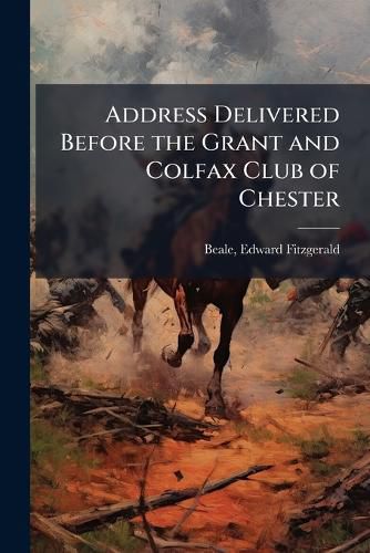 Cover image for Address Delivered Before the Grant and Colfax Club of Chester