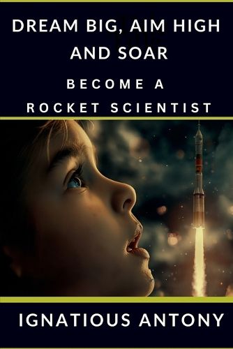 Cover image for Dream Big, Aim High And Soar - Become A Rocket Scientist