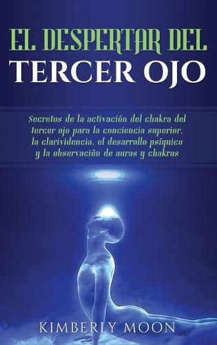 Cover image for El Despertar del Tercer Ojo: Secretos de la activacion del chakra del tercer ojo para la conciencia superior, la clarividencia, el desarrollo psiquico y la observacion de auras y chakras