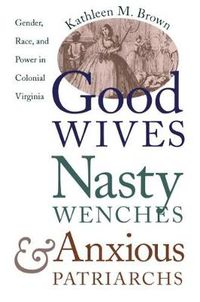 Cover image for Good Wives, Nasty Wenches, and Anxious Patriarchs: Gender, Race, and Power in Colonial Virginia